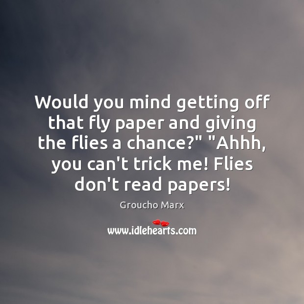 Would you mind getting off that fly paper and giving the flies Groucho Marx Picture Quote