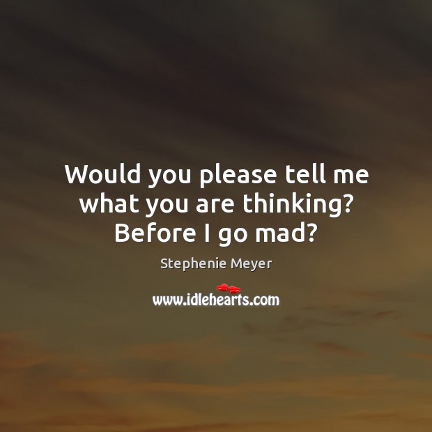 Would you please tell me what you are thinking? Before I go mad? Stephenie Meyer Picture Quote