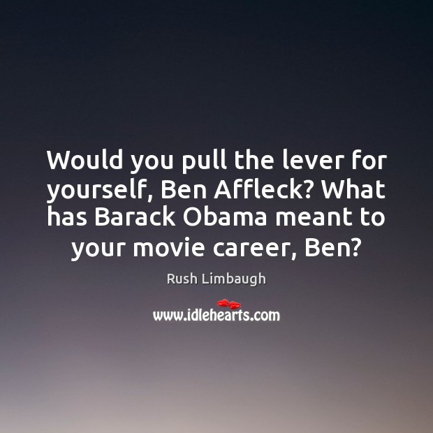 Would you pull the lever for yourself, Ben Affleck? What has Barack 