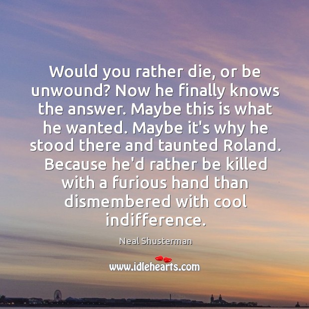 Would you rather die, or be unwound? Now he finally knows the Neal Shusterman Picture Quote