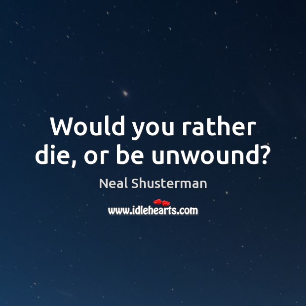 Would you rather die, or be unwound? Neal Shusterman Picture Quote