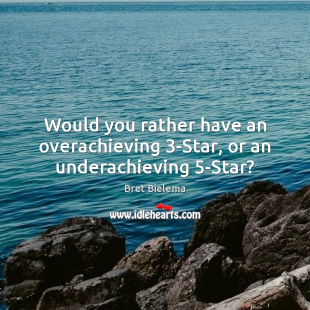 Would you rather have an overachieving 3-Star, or an underachieving 5-Star? Bret Bielema Picture Quote