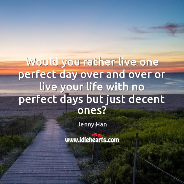 Would you rather live one perfect day over and over or live Image