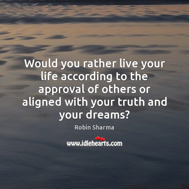 Would you rather live your life according to the approval of others Robin Sharma Picture Quote
