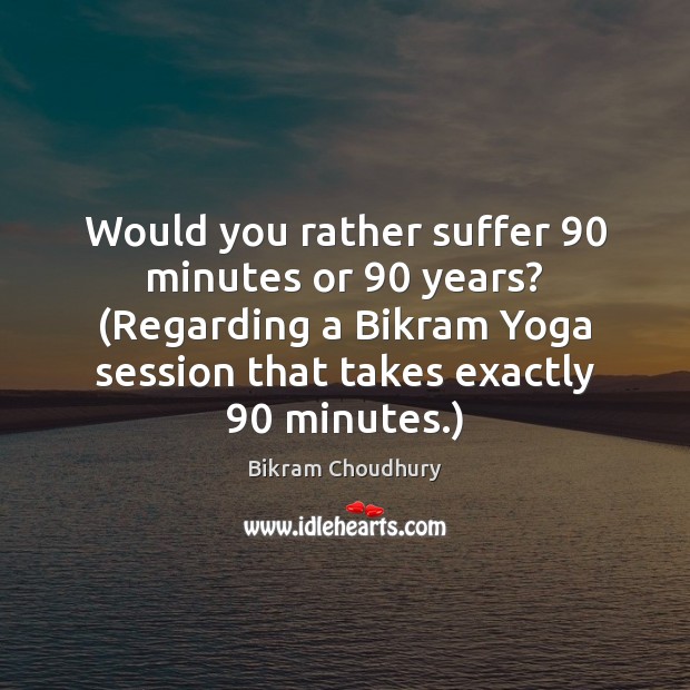 Would you rather suffer 90 minutes or 90 years? (Regarding a Bikram Yoga session Bikram Choudhury Picture Quote