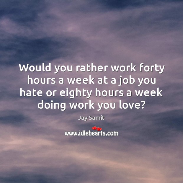 Would you rather work forty hours a week at a job you Jay Samit Picture Quote