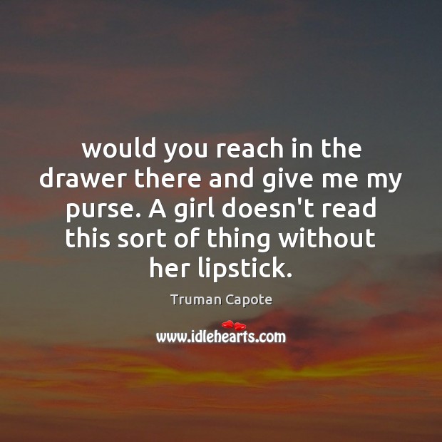 Would you reach in the drawer there and give me my purse. Truman Capote Picture Quote