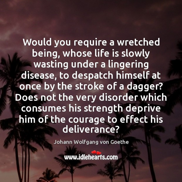 Would you require a wretched being, whose life is slowly wasting under Life Quotes Image