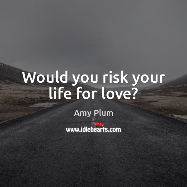 Would you risk your life for love? Amy Plum Picture Quote