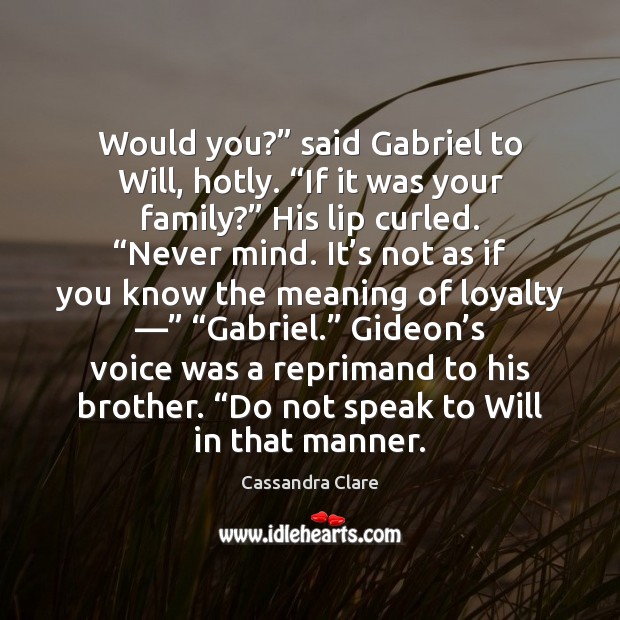 Would you?” said Gabriel to Will, hotly. “If it was your family?” Cassandra Clare Picture Quote