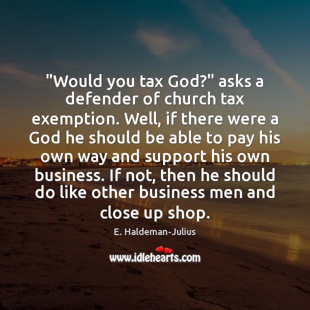 “Would you tax God?” asks a defender of church tax exemption. Well, E. Haldeman-Julius Picture Quote