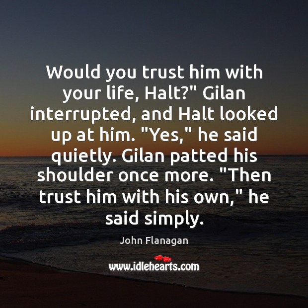 Would you trust him with your life, Halt?” Gilan interrupted, and Halt John Flanagan Picture Quote