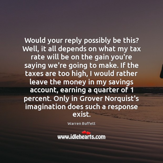 Would your reply possibly be this? Well, it all depends on what Warren Buffett Picture Quote