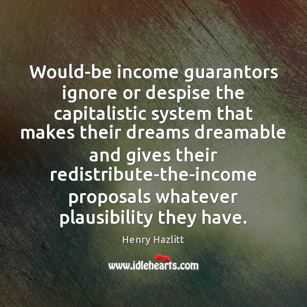 Would-be income guarantors ignore or despise the capitalistic system that makes their Image