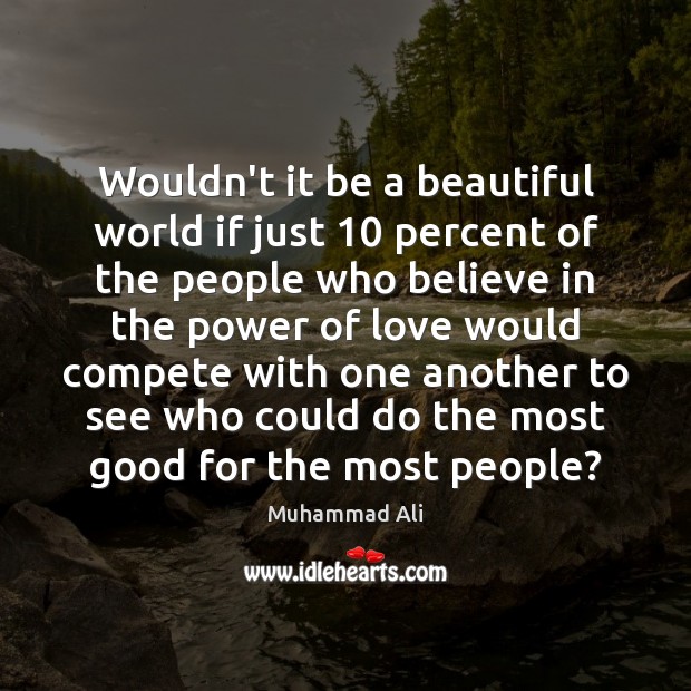 Wouldn’t it be a beautiful world if just 10 percent of the people Muhammad Ali Picture Quote