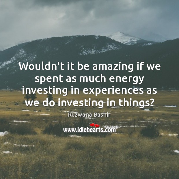Wouldn’t it be amazing if we spent as much energy investing in Ruzwana Bashir Picture Quote