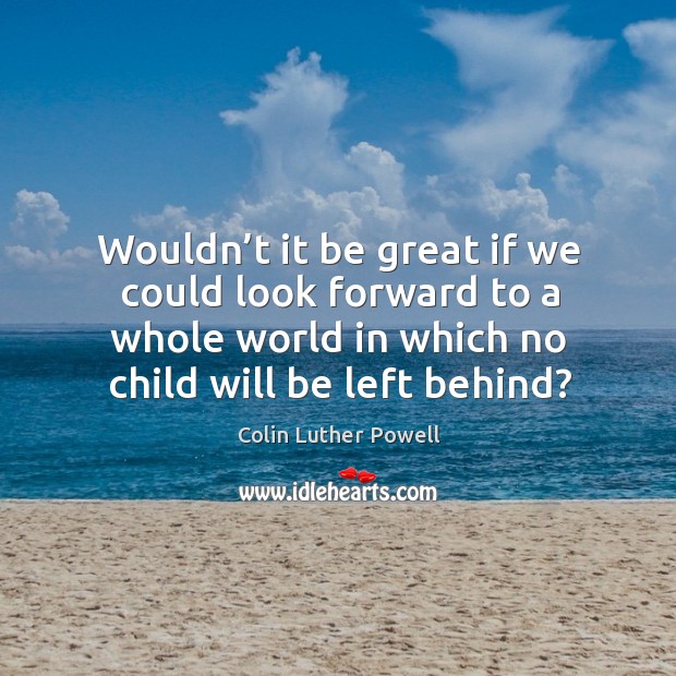 Wouldn’t it be great if we could look forward to a whole world in which no child will be left behind? Image