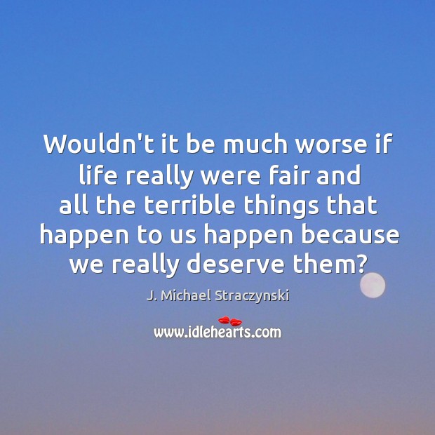 Wouldn’t it be much worse if life really were fair and all J. Michael Straczynski Picture Quote