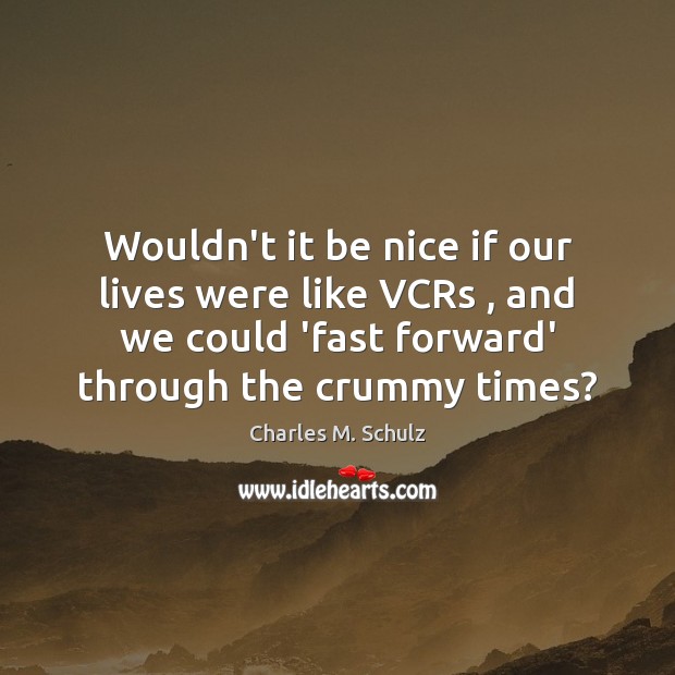 Wouldn’t it be nice if our lives were like VCRs , and we Charles M. Schulz Picture Quote