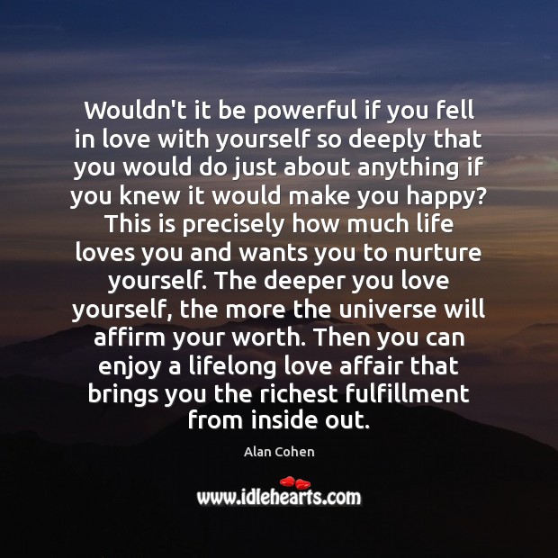Wouldn’t it be powerful if you fell in love with yourself so Alan Cohen Picture Quote
