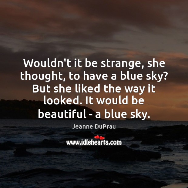 Wouldn’t it be strange, she thought, to have a blue sky? But Jeanne DuPrau Picture Quote