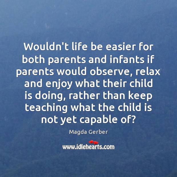 Wouldn’t life be easier for both parents and infants if parents would Magda Gerber Picture Quote