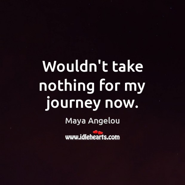 Wouldn’t take nothing for my journey now. Maya Angelou Picture Quote