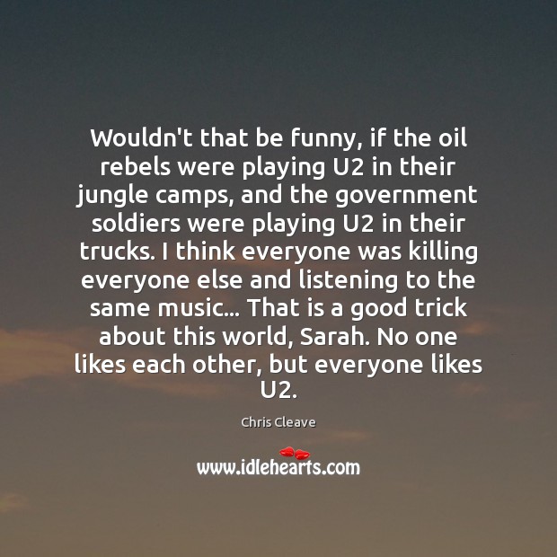 Wouldn’t that be funny, if the oil rebels were playing U2 in Chris Cleave Picture Quote