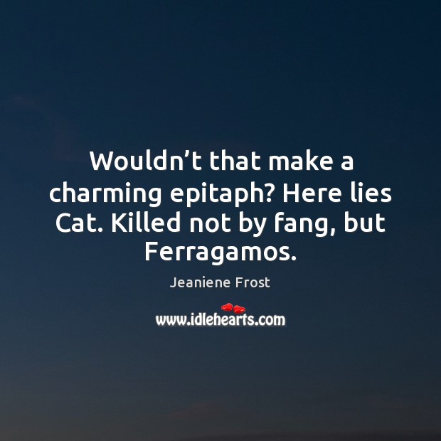 Wouldn’t that make a charming epitaph? Here lies Cat. Killed not Jeaniene Frost Picture Quote