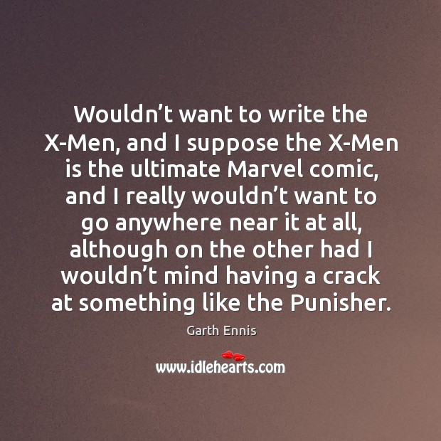 Wouldn’t want to write the x-men, and I suppose the x-men is the ultimate marvel comic Garth Ennis Picture Quote