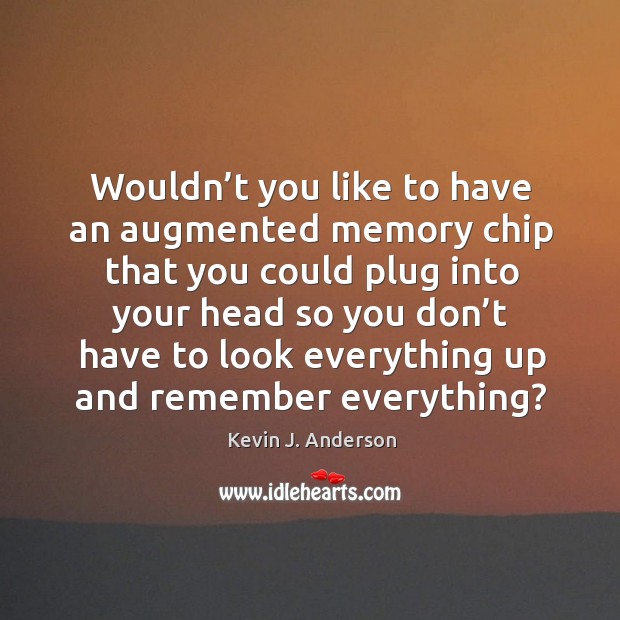 Wouldn’t you like to have an augmented memory chip that you could plug into your head Kevin J. Anderson Picture Quote