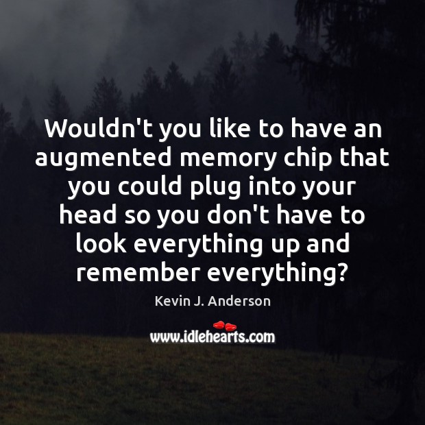 Wouldn’t you like to have an augmented memory chip that you could Kevin J. Anderson Picture Quote