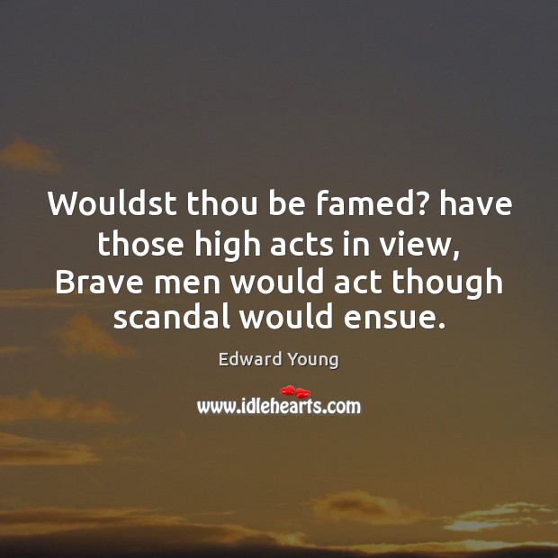 Wouldst thou be famed? have those high acts in view, Brave men Edward Young Picture Quote