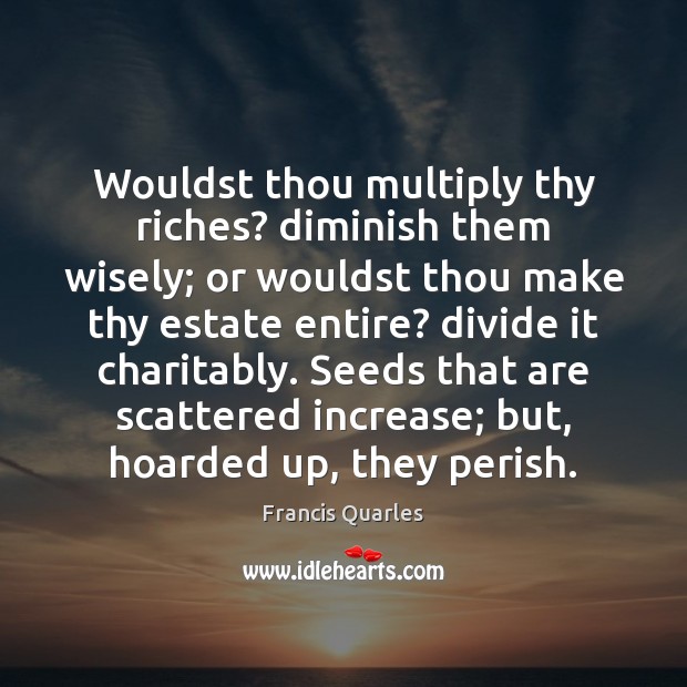 Wouldst thou multiply thy riches? diminish them wisely; or wouldst thou make Francis Quarles Picture Quote