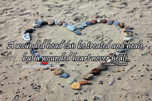 A wounded head can be treated and heals, but a wounded heart never heals. Sicilian Proverbs Image