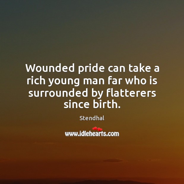 Wounded pride can take a rich young man far who is surrounded by flatterers since birth. Stendhal Picture Quote