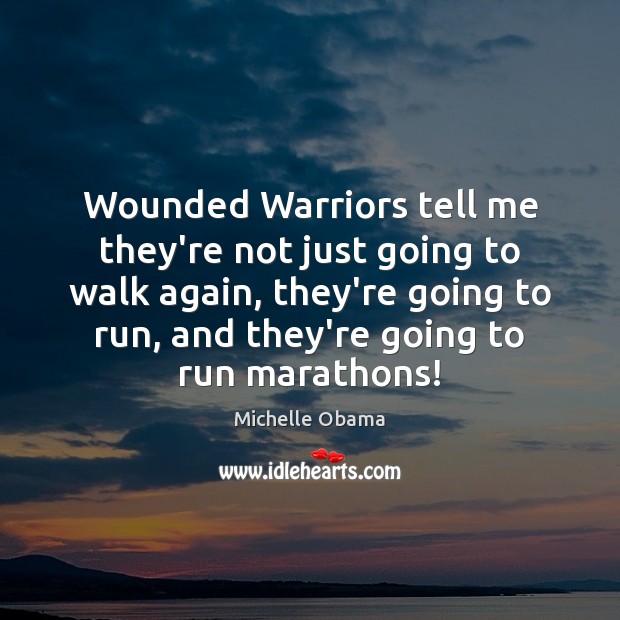 Wounded Warriors tell me they’re not just going to walk again, they’re Michelle Obama Picture Quote