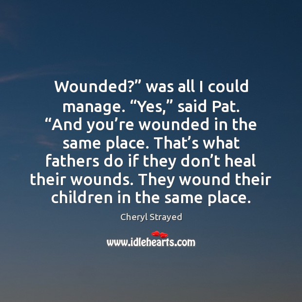 Wounded?” was all I could manage. “Yes,” said Pat. “And you’re Cheryl Strayed Picture Quote