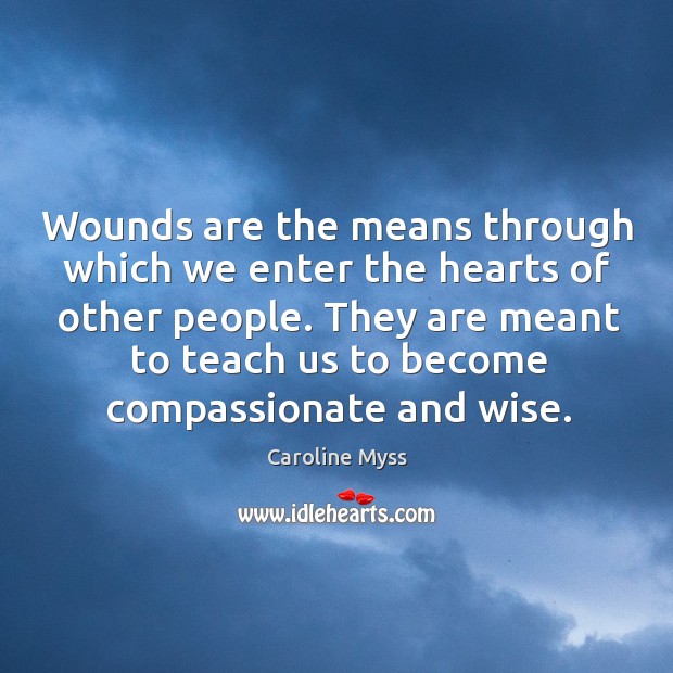 Wounds are the means through which we enter the hearts of other Caroline Myss Picture Quote