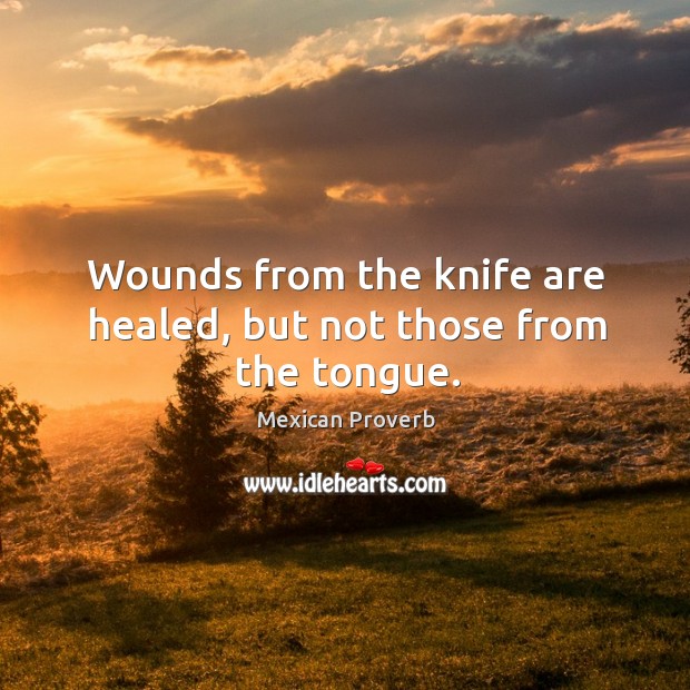 Wounds from the knife are healed, but not those from the tongue. Mexican Proverbs Image