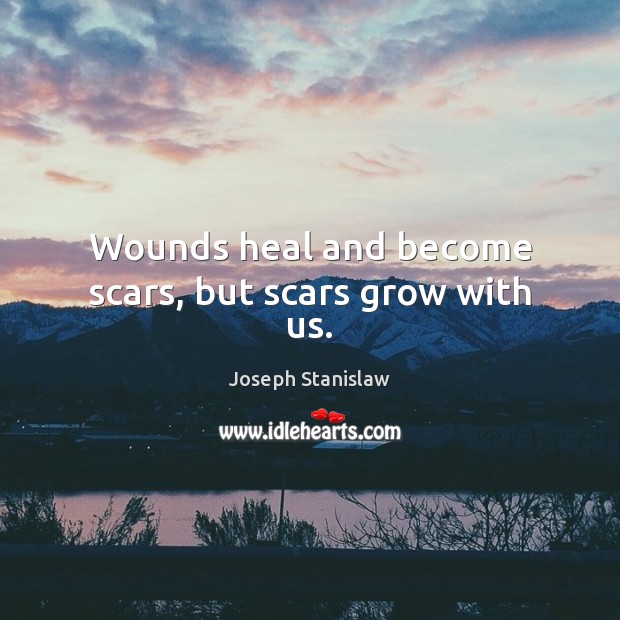 Wounds heal and become scars, but scars grow with us. Joseph Stanislaw Picture Quote