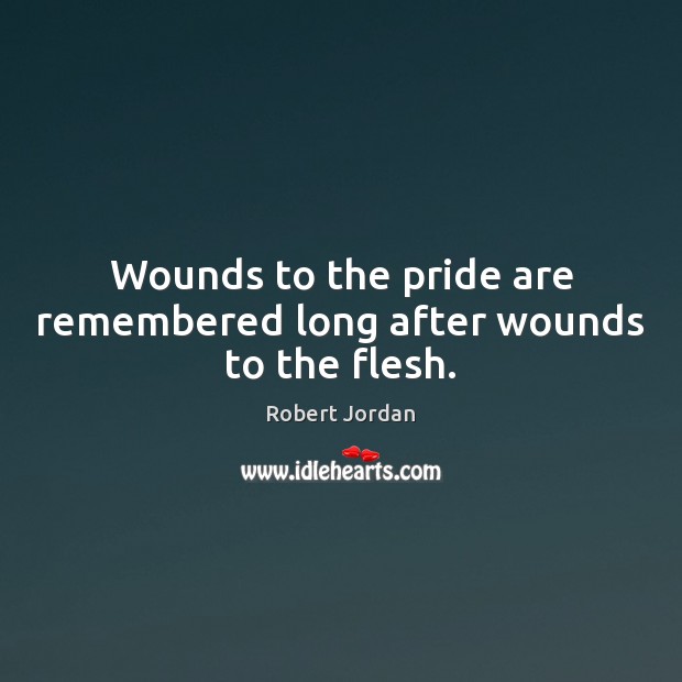 Wounds to the pride are remembered long after wounds to the flesh. Robert Jordan Picture Quote