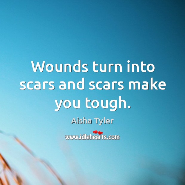 Wounds turn into scars and scars make you tough. Aisha Tyler Picture Quote