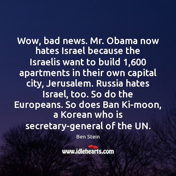 Wow, bad news. Mr. Obama now hates Israel because the Israelis want 