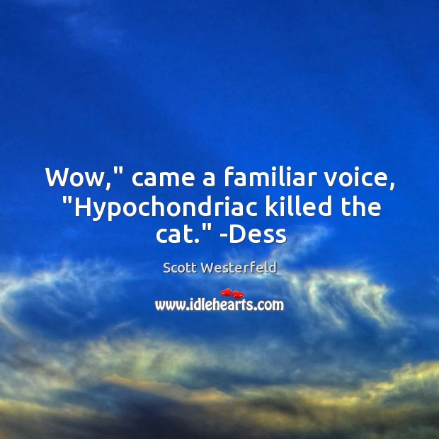 Wow,” came a familiar voice, “Hypochondriac killed the cat.” -Dess Scott Westerfeld Picture Quote