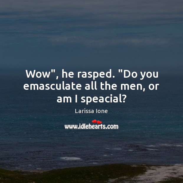 Wow”, he rasped. “Do you emasculate all the men, or am I speacial? Larissa Ione Picture Quote