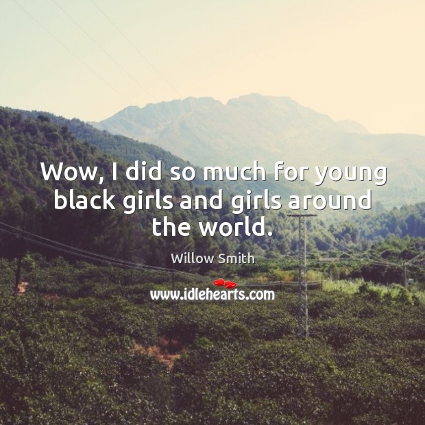 Wow, I did so much for young black girls and girls around the world. Willow Smith Picture Quote