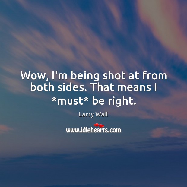 Wow, I’m being shot at from both sides. That means I *must* be right. Larry Wall Picture Quote