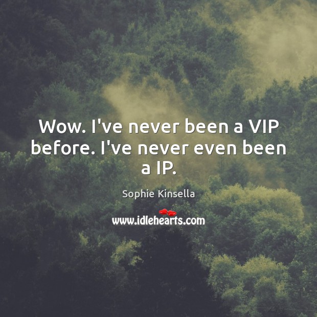 Wow. I’ve never been a VIP before. I’ve never even been a IP. Sophie Kinsella Picture Quote