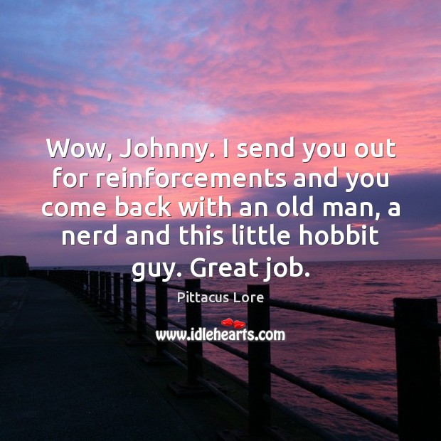Wow, Johnny. I send you out for reinforcements and you come back Pittacus Lore Picture Quote